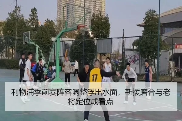 利物浦季前赛阵容调整浮出水面，新援磨合与老将定位成看点